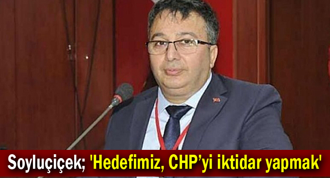 Soyluçiçek; 'Hedefimiz, CHP’yi iktidar yapmak'