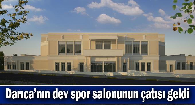 Darıca’nın dev spor salonunun çatısı geldi