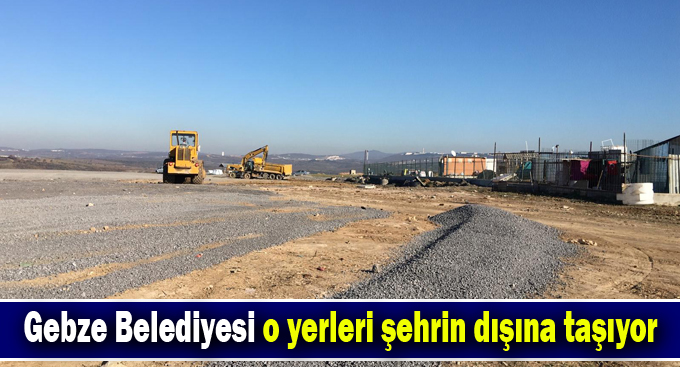 Gebze Belediyesi o yerleri şehrin dışına taşıyor