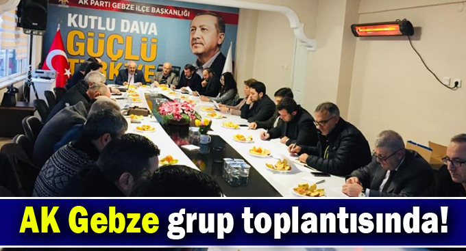 AK Gebze grup toplantısında!