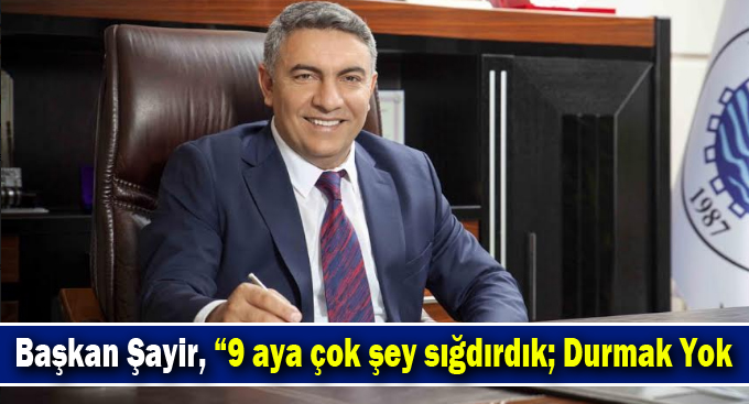 Başkan Şayir, “9 aya çok şey sığdırdık; Durmak Yok