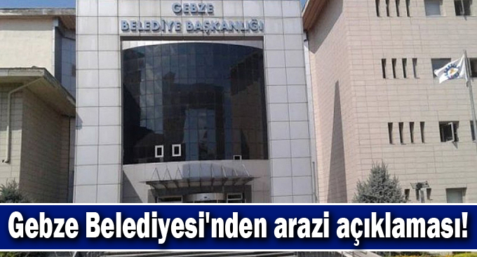 Gebze Belediyesi'nden arazi açıklaması!