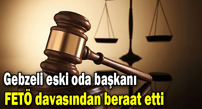 Gebzeli eski oda başkanı FETÖ davasından beraat etti