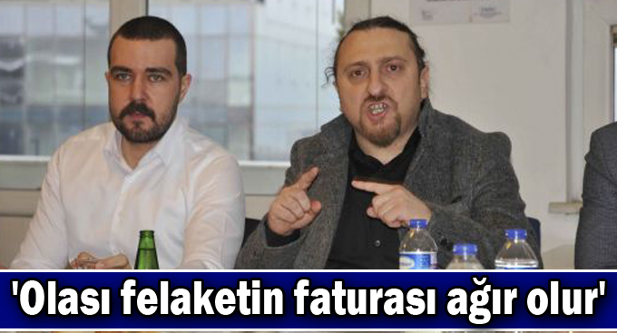 'Olası felaketin faturası ağır olur'