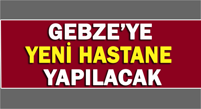 Gebze'ye yeni bir hastane daha yapılacak!