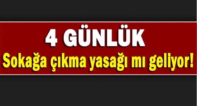 Sokağa çıkma yasağı 4 gün mü olacak?