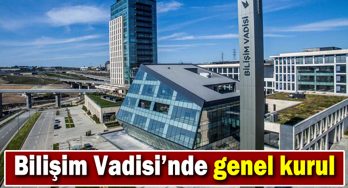 Bilişim Vadisi’nde genel kurul