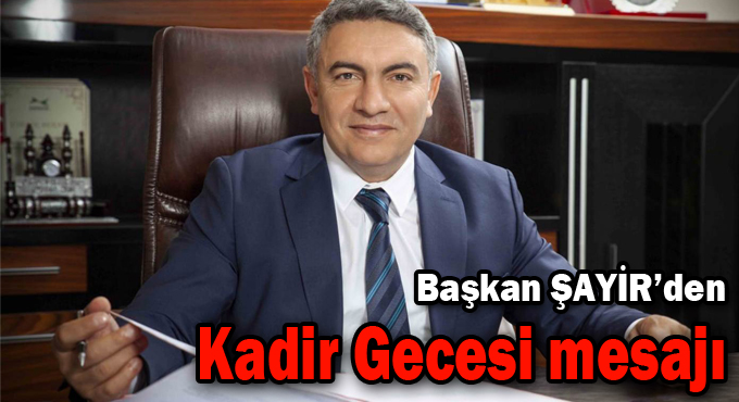 Başkan Şayir’den Kadir Gecesi mesajı