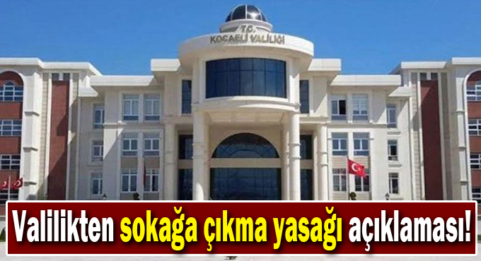 Kocaeli Valiliğinden sokağa çıkma yasağı açıklaması!