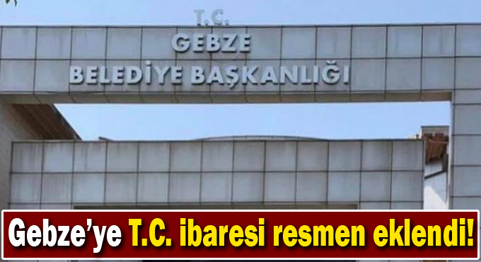 Gebze’ye T.C. ibaresi resmen eklendi!