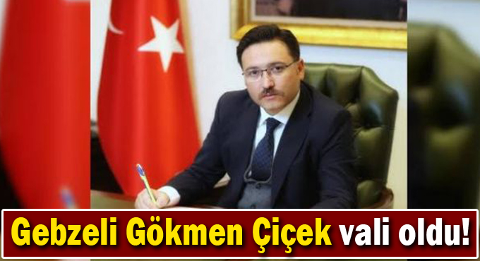 Gebzeli Gökmen Çiçek vali oldu!