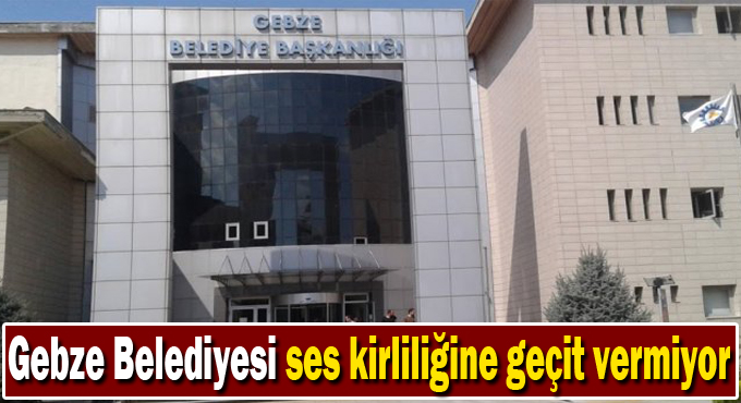 Gebze Belediyesi ses kirliliğine geçit vermiyor