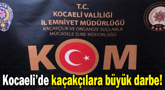 Kocaeli’de kaçakçılara büyük darbe!