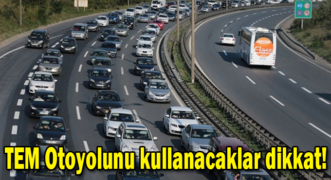 TEM Otoyolunu kullanacaklar dikkat!