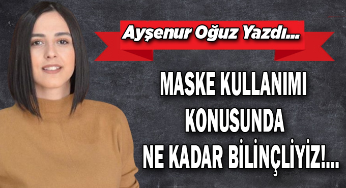 Maske kullanımı konusunda ne kadar  bilinçliyiz!...