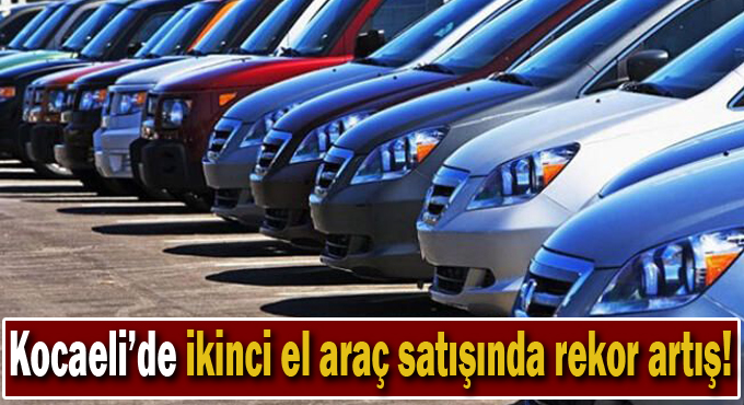 Kocaeli’de ikinci el araç satışında rekor artış!