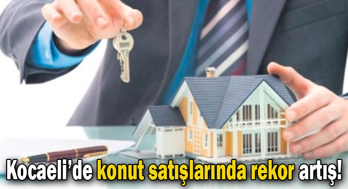 Kocaeli’de konut satışlarında rekor artış!