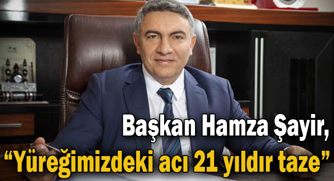 Başkan Şayir, “Yüreğimizdeki acı 21 yıldır taze”