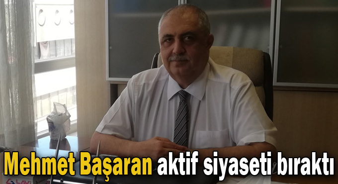 Mehmet Başaran aktif siyaseti bıraktı