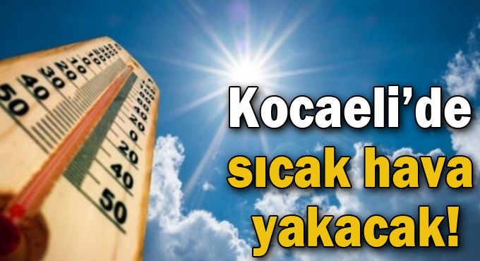 Kocaeli’de sıcak hava yakacak!