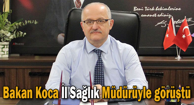 Bakan Koca İl Sağlık Müdürüyle görüştü