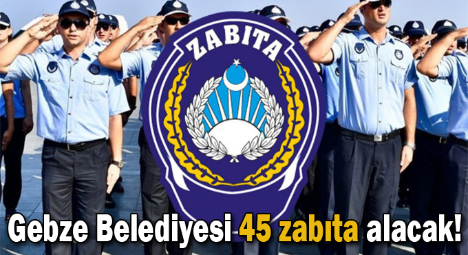 Gebze Belediyesi 45 zabıta alacak!