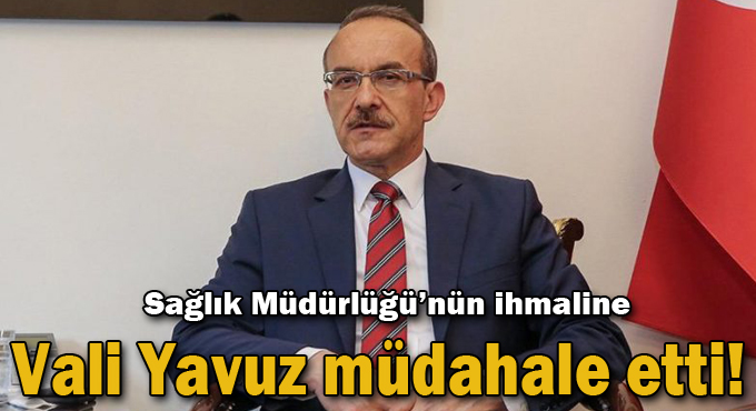 Sağlık Müdürlüğü’nün ihmaline Vali Yavuz müdahale etti!