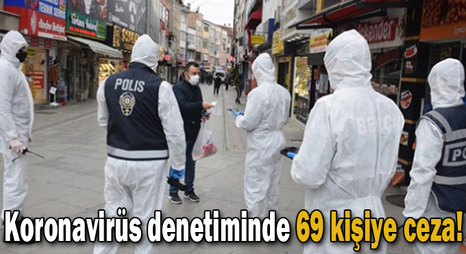 Koronavirüs denetiminde 69 kişiye ceza!