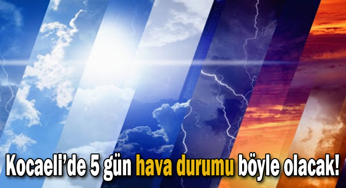 Kocaeli’de 5 gün hava durumu böyle olacak!