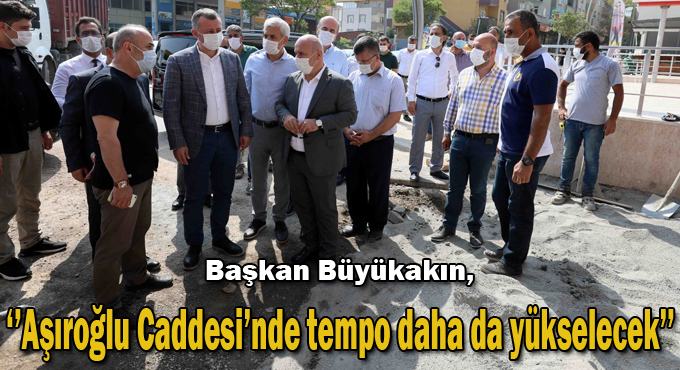 Büyükakın, ‘’Aşıroğlu Caddesi’nde tempo daha da yükselecek’’