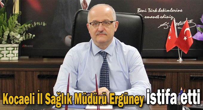 Kocaeli İl Sağlık Müdürü Ergüney istifa etti