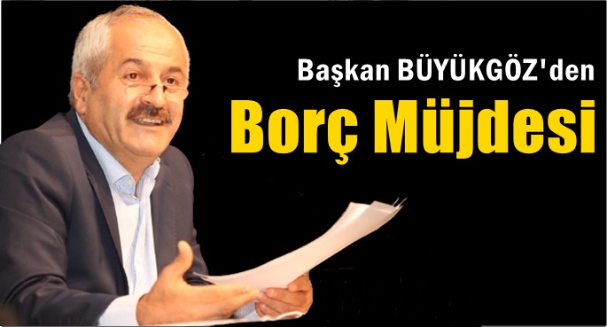 Başkan Büyükgöz’den Borç Müjdesi