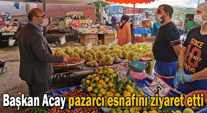 Başkan Acay pazarcı esnafını ziyaret etti