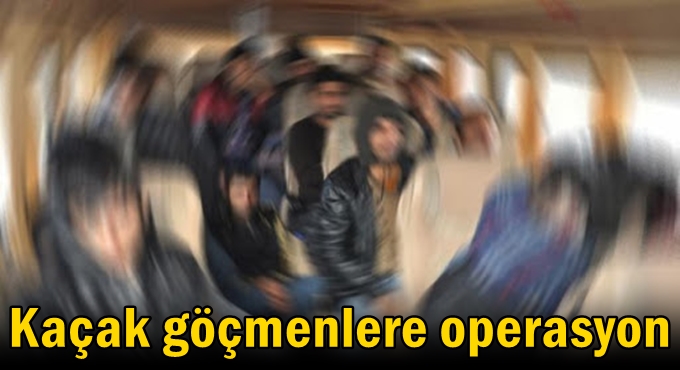 Kaçak göçmenlere operasyon