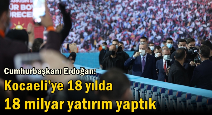 Erdoğan: Kocaeli’ye 18 yılda 18 milyar yatırım yaptık