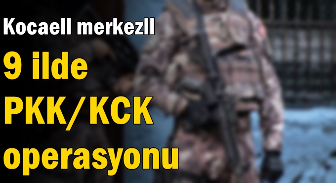 Kocaeli merkezli 9 ilde PKK/KCK operasyonu