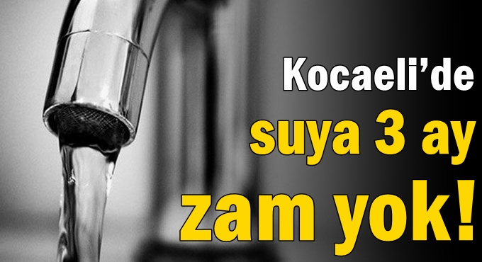 Kocaeli’de suya 3 ay zam yok!