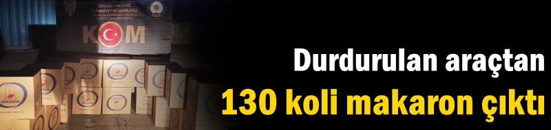 Durdurulan araçtan 130 koli makaron çıktı