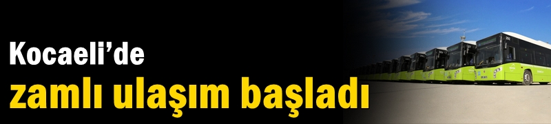 Kocaeli’de zamlı ulaşım başladı