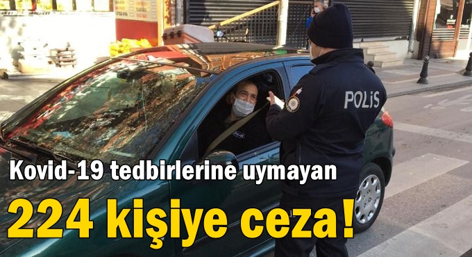 Kovid-19 tedbirlerine uymayan 224 kişiye ceza!