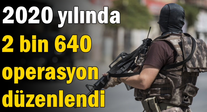 2020 yılında 2 bin 640 operasyon düzenlendi