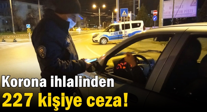 Korona ihlalinde 227 kişiye ceza!