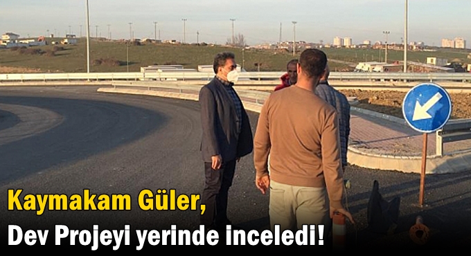 Kaymakam Güler, Dev Projeyi yerinde inceledi!