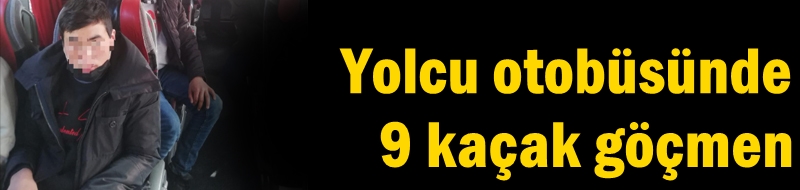 Yolcu otobüsünde 9 kaçak göçmen