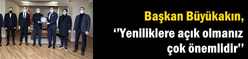 Başkan Büyükakın, ‘’Yeniliklere açık olmanız çok önemlidir’’