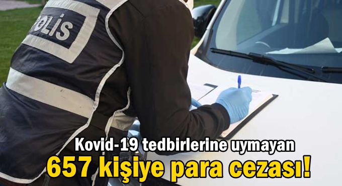 Kovid-19 tedbirlerine uymayan 657 kişiye ceza!