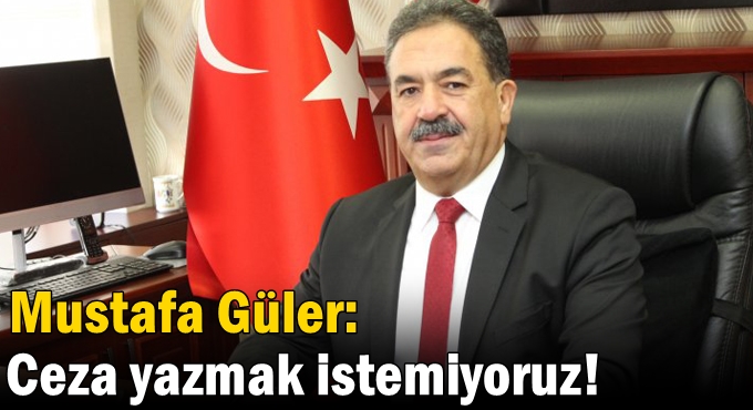 Güler: Ceza yazmak istemiyoruz!