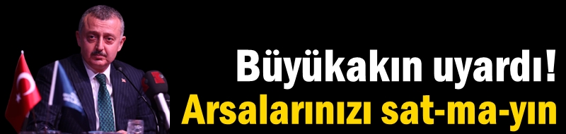 Büyükakın uyardı: Arsalarınızı sat-ma-yın