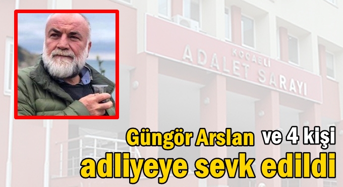 Güngör Arslan ve 4 kişi adliyeye sevk edildi