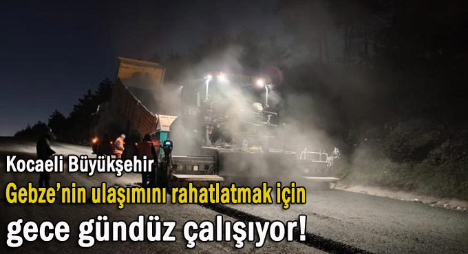 Gebze’nin ulaşımını rahatlatmak için gece gündüz çalışma